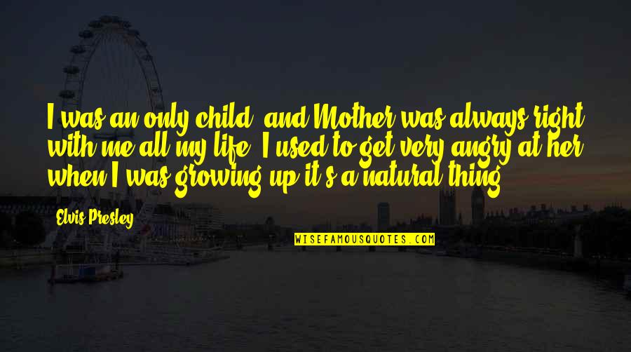 Growing Up Life Quotes By Elvis Presley: I was an only child, and Mother was