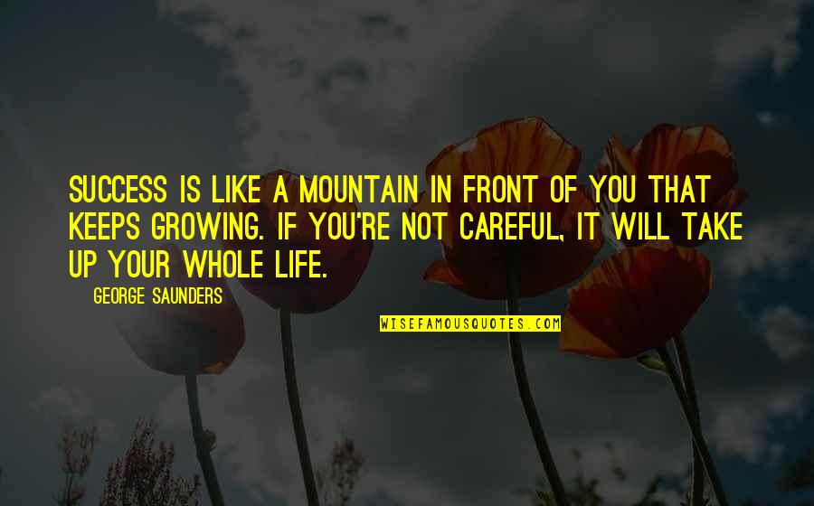 Growing Up Life Quotes By George Saunders: Success is like a mountain in front of