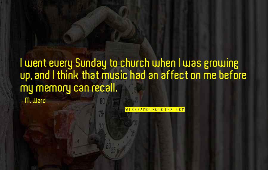 Growing Up Memories Quotes By M. Ward: I went every Sunday to church when I Growing Up Memories Quotes By M. Ward: I went every Sunday to church when I