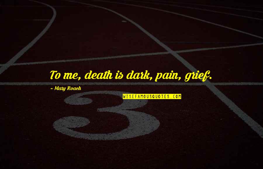 Growing Up Memories Quotes By Mary Roach: To me, death is dark, pain, grief. Growing Up Memories Quotes By Mary Roach: To me, death is dark, pain, grief.