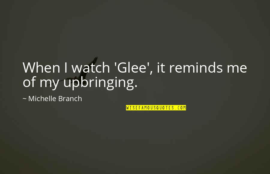 Growing Up Memories Quotes By Michelle Branch: When I watch 'Glee', it reminds me of Growing Up Memories Quotes By Michelle Branch: When I watch 'Glee', it reminds me of