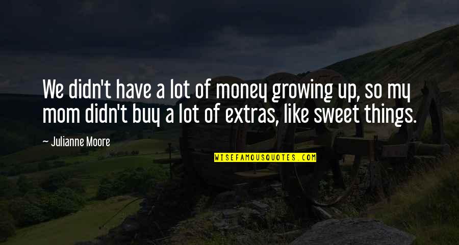 Growing Up Mom Quotes By Julianne Moore: We didn't have a lot of money growing Growing Up Mom Quotes By Julianne Moore: We didn't have a lot of money growing
