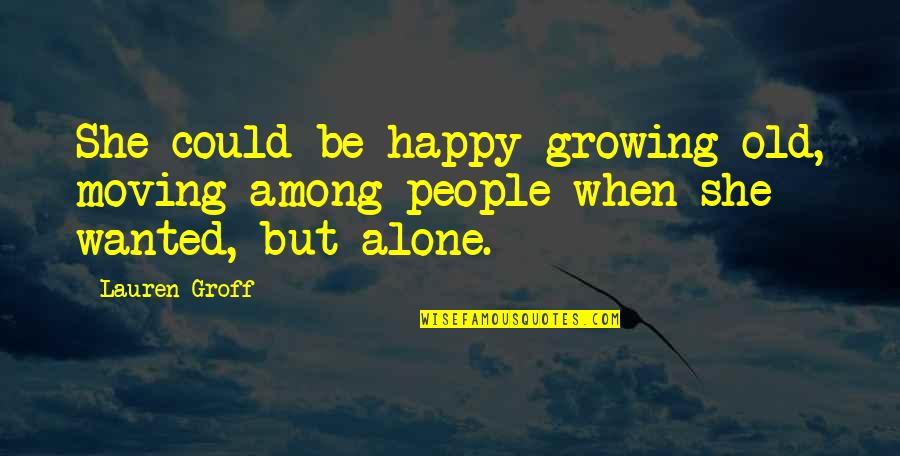 Growing Up Moving Out Quotes By Lauren Groff: She could be happy growing old, moving among