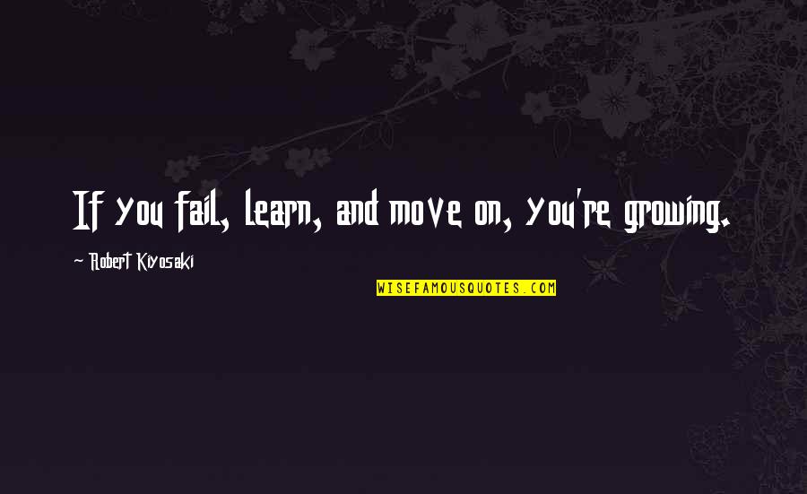 Growing Up Moving Out Quotes By Robert Kiyosaki: If you fail, learn, and move on, you're