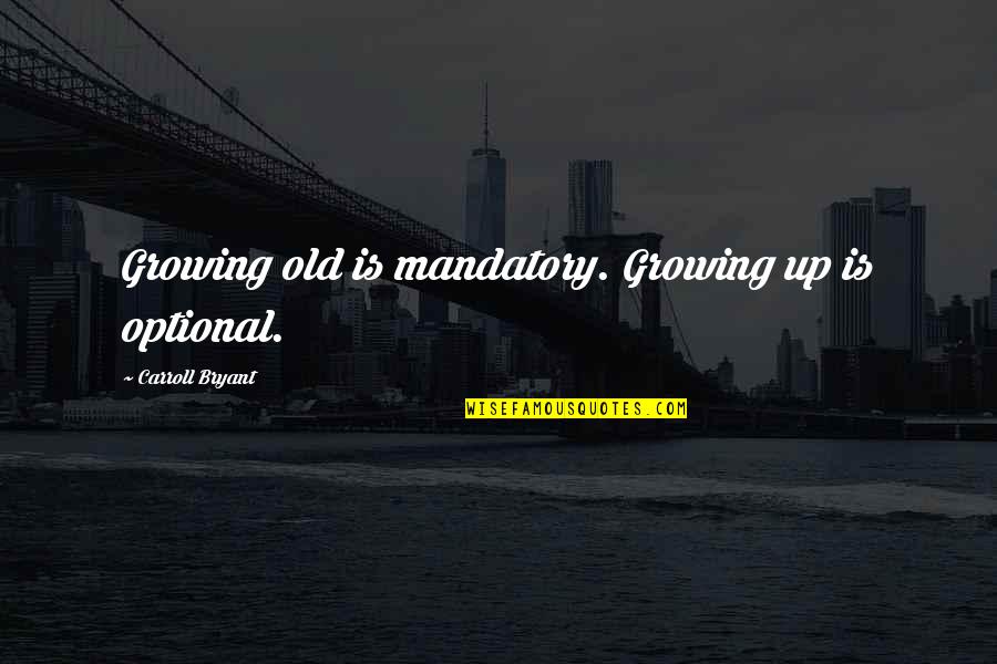 Growing Up Optional Quotes By Carroll Bryant: Growing old is mandatory. Growing up is optional.