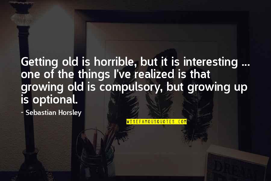 Growing Up Optional Quotes By Sebastian Horsley: Getting old is horrible, but it is interesting