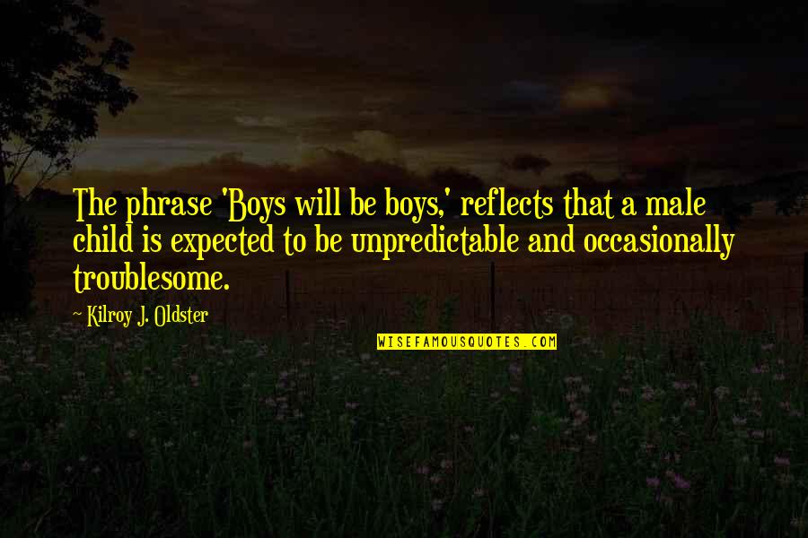 Growing Up Pains Quotes By Kilroy J. Oldster: The phrase 'Boys will be boys,' reflects that