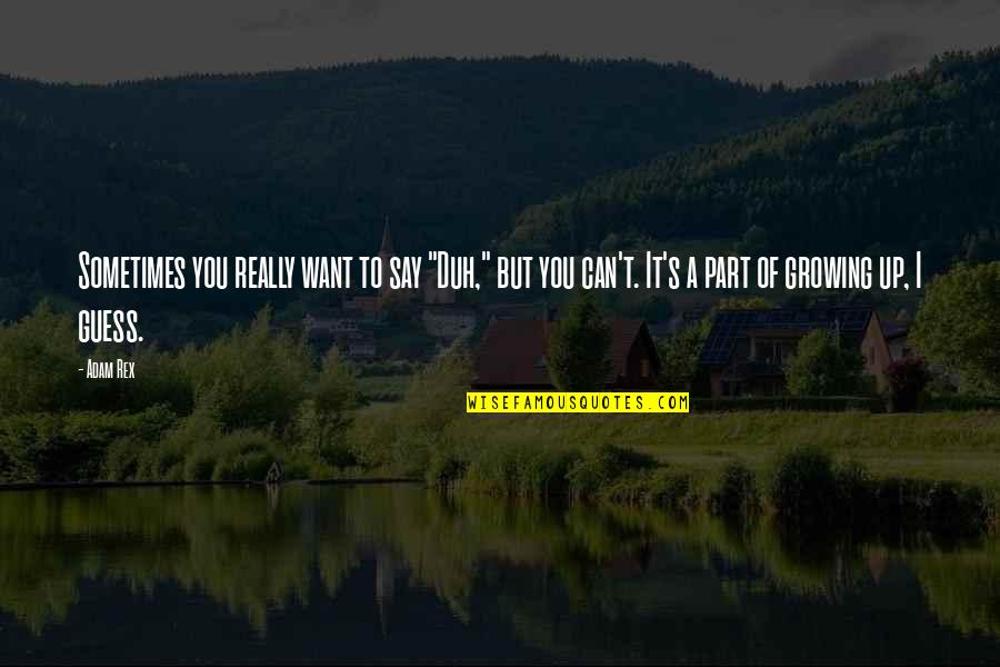 Growing Up Quotes By Adam Rex: Sometimes you really want to say "Duh," but Growing Up Quotes By Adam Rex: Sometimes you really want to say "Duh," but