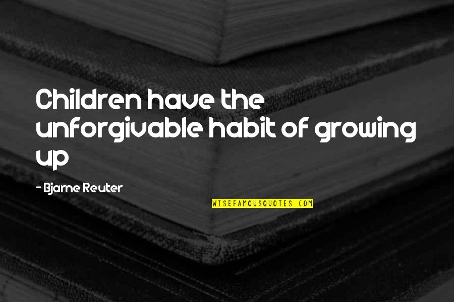 Growing Up Quotes By Bjarne Reuter: Children have the unforgivable habit of growing up Growing Up Quotes By Bjarne Reuter: Children have the unforgivable habit of growing up