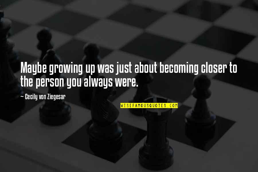 Growing Up Quotes By Cecily Von Ziegesar: Maybe growing up was just about becoming closer Growing Up Quotes By Cecily Von Ziegesar: Maybe growing up was just about becoming closer