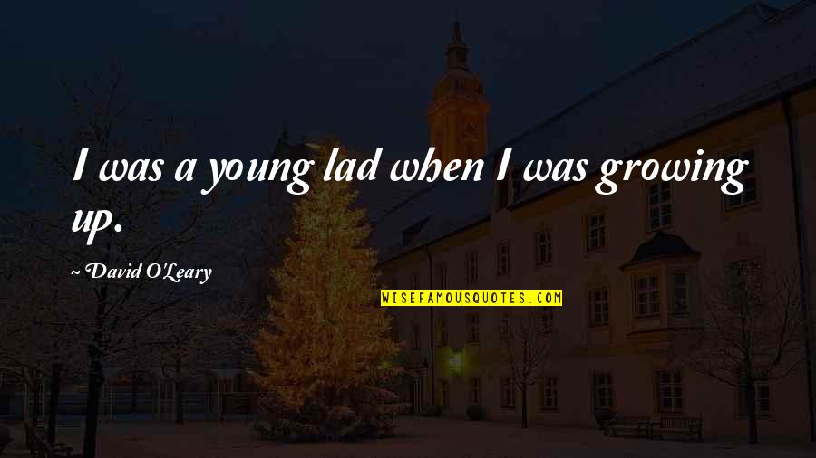 Growing Up Quotes By David O'Leary: I was a young lad when I was Growing Up Quotes By David O'Leary: I was a young lad when I was