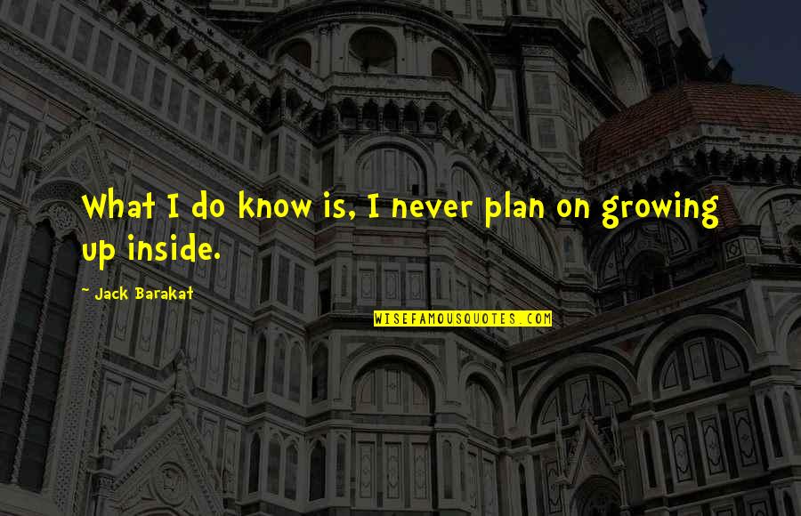 Growing Up Quotes By Jack Barakat: What I do know is, I never plan Growing Up Quotes By Jack Barakat: What I do know is, I never plan
