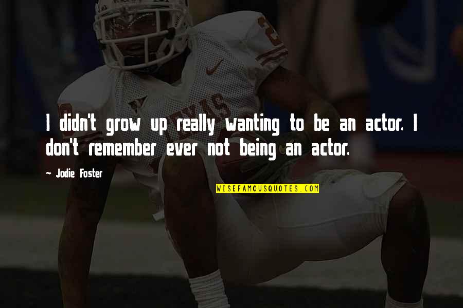 Growing Up Quotes By Jodie Foster: I didn't grow up really wanting to be Growing Up Quotes By Jodie Foster: I didn't grow up really wanting to be