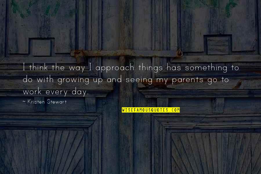 Growing Up Quotes By Kristen Stewart: I think the way I approach things has Growing Up Quotes By Kristen Stewart: I think the way I approach things has