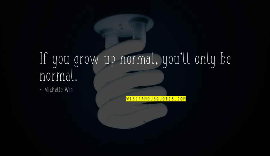 Growing Up Quotes By Michelle Wie: If you grow up normal, you'll only be Growing Up Quotes By Michelle Wie: If you grow up normal, you'll only be