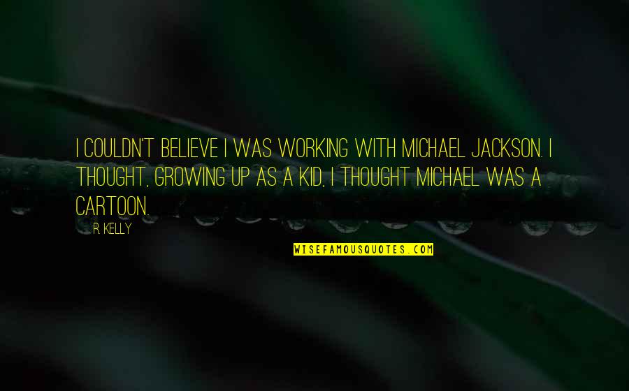 Growing Up Quotes By R. Kelly: I couldn't believe I was working with Michael Growing Up Quotes By R. Kelly: I couldn't believe I was working with Michael