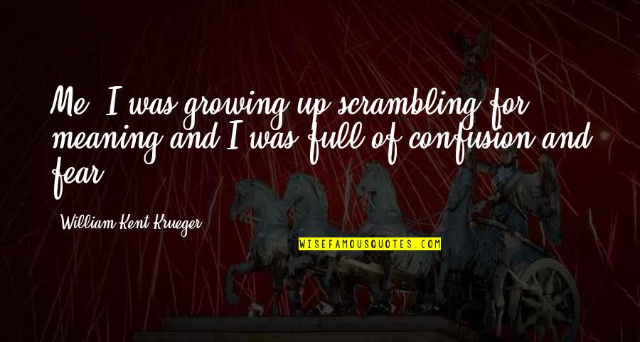 Growing Up Quotes By William Kent Krueger: Me, I was growing up scrambling for meaning Growing Up Quotes By William Kent Krueger: Me, I was growing up scrambling for meaning