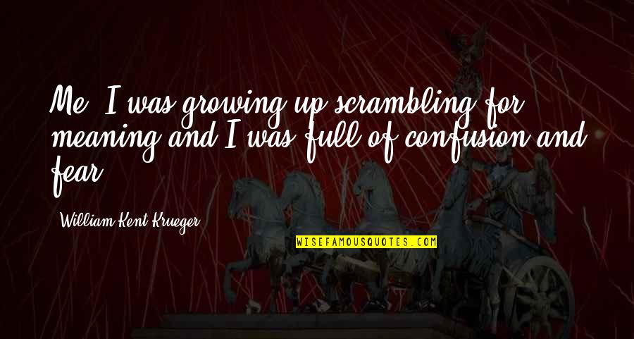 Growing Up Quotes By William Kent Krueger: Me, I was growing up scrambling for meaning