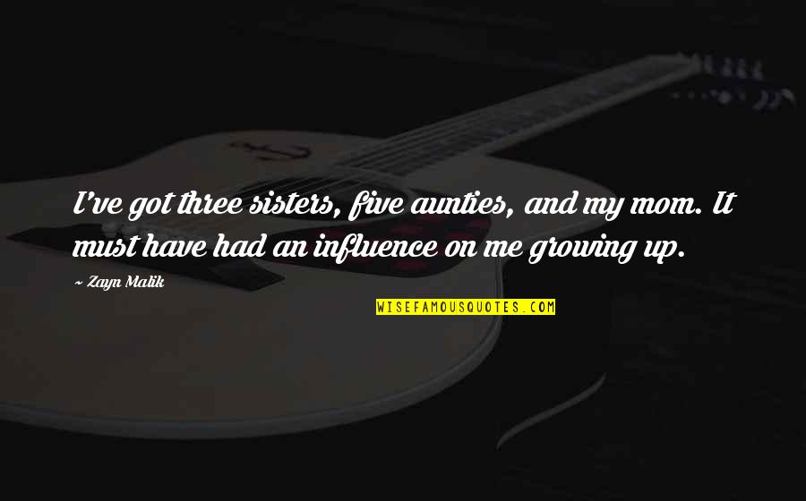Growing Up Quotes By Zayn Malik: I've got three sisters, five aunties, and my Growing Up Quotes By Zayn Malik: I've got three sisters, five aunties, and my