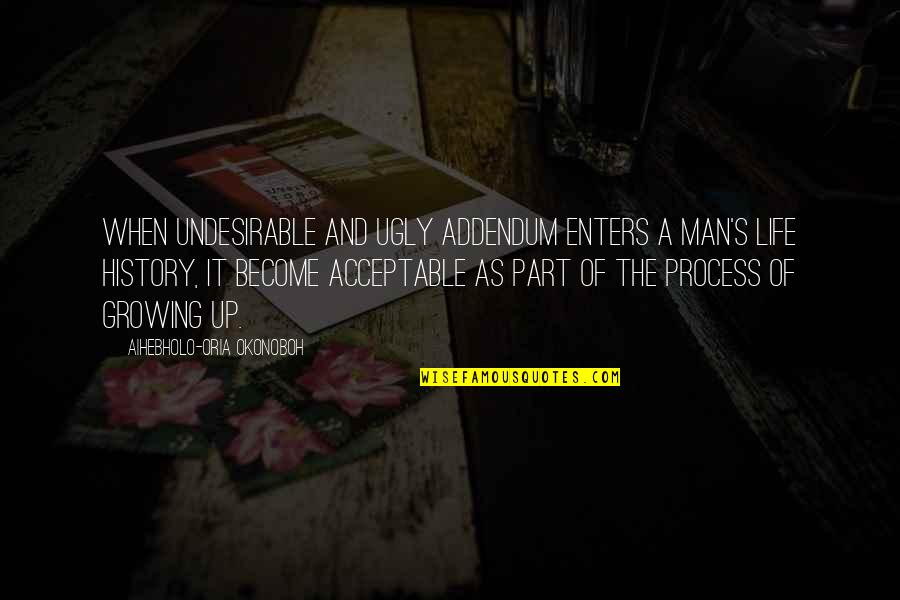 Growing Up To Be A Man Quotes By Aihebholo-oria Okonoboh: When undesirable and ugly addendum enters a man's
