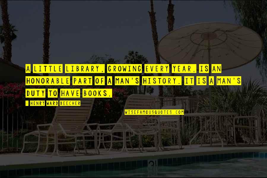 Growing Up To Be A Man Quotes By Henry Ward Beecher: A little library, growing every year, is an