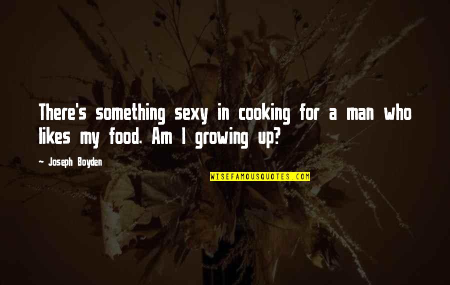 Growing Up To Be A Man Quotes By Joseph Boyden: There's something sexy in cooking for a man