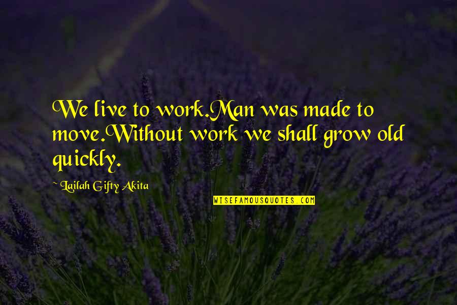 Growing Up To Be A Man Quotes By Lailah Gifty Akita: We live to work.Man was made to move.Without