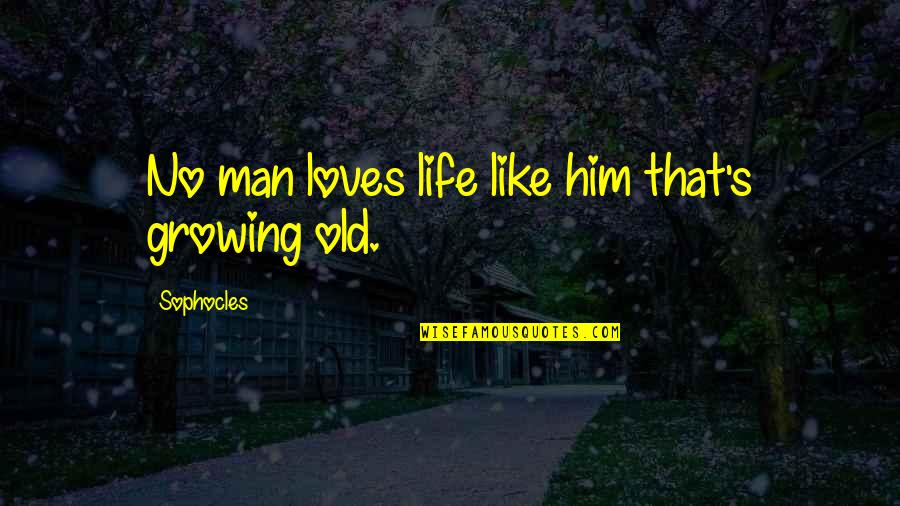 Growing Up To Be A Man Quotes By Sophocles: No man loves life like him that's growing