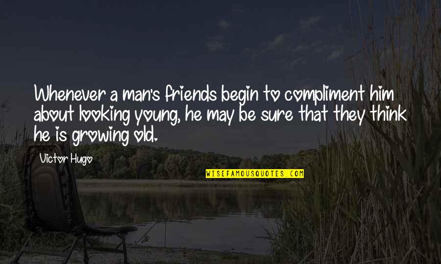 Growing Up To Be A Man Quotes By Victor Hugo: Whenever a man's friends begin to compliment him