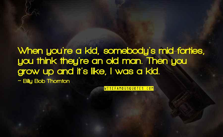 Growing Up Vs Growing Old Quotes By Billy Bob Thornton: When you're a kid, somebody's mid-forties, you think