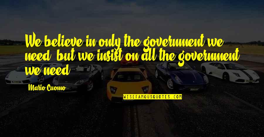 Growing Up With Brother Quotes By Mario Cuomo: We believe in only the government we need,