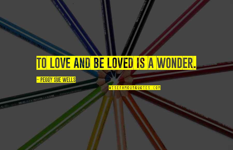 Growing Up With Brother Quotes By Peggy Sue Wells: To love and be loved is a wonder.
