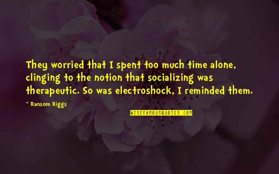 Growing Up With Brother Quotes By Ransom Riggs: They worried that I spent too much time