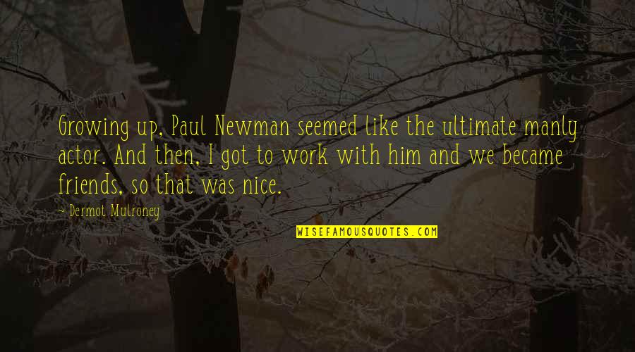 Growing Up With Friends Quotes By Dermot Mulroney: Growing up, Paul Newman seemed like the ultimate