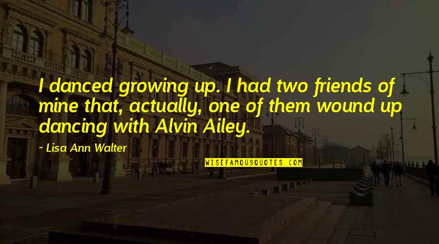 Growing Up With Friends Quotes By Lisa Ann Walter: I danced growing up. I had two friends Growing Up With Friends Quotes By Lisa Ann Walter: I danced growing up. I had two friends