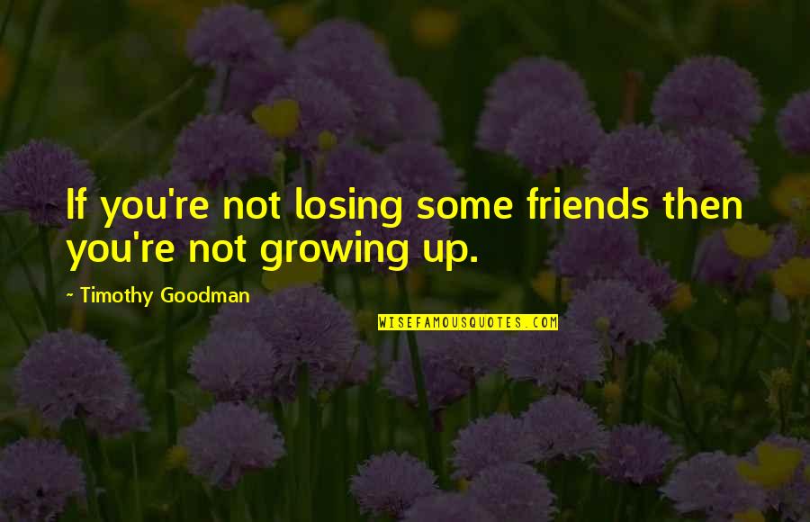 Growing Up With Friends Quotes By Timothy Goodman: If you're not losing some friends then you're