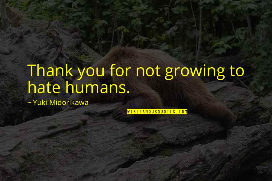 Growing Up With Friends Quotes By Yuki Midorikawa: Thank you for not growing to hate humans.