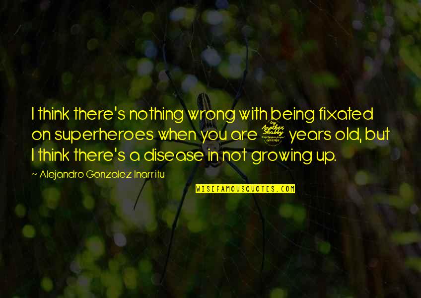 Growing Up With You Quotes By Alejandro Gonzalez Inarritu: I think there's nothing wrong with being fixated