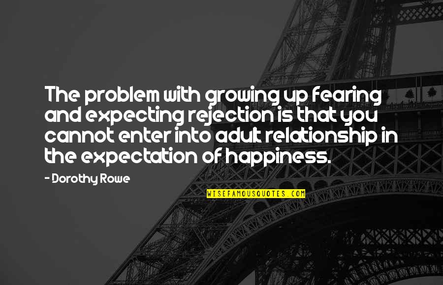 Growing Up With You Quotes By Dorothy Rowe: The problem with growing up fearing and expecting