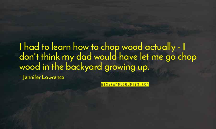 Growing Up Without A Dad Quotes By Jennifer Lawrence: I had to learn how to chop wood