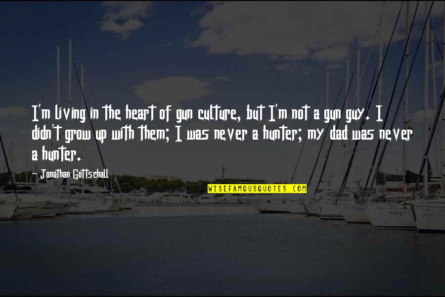 Growing Up Without A Dad Quotes By Jonathan Gottschall: I'm living in the heart of gun culture,