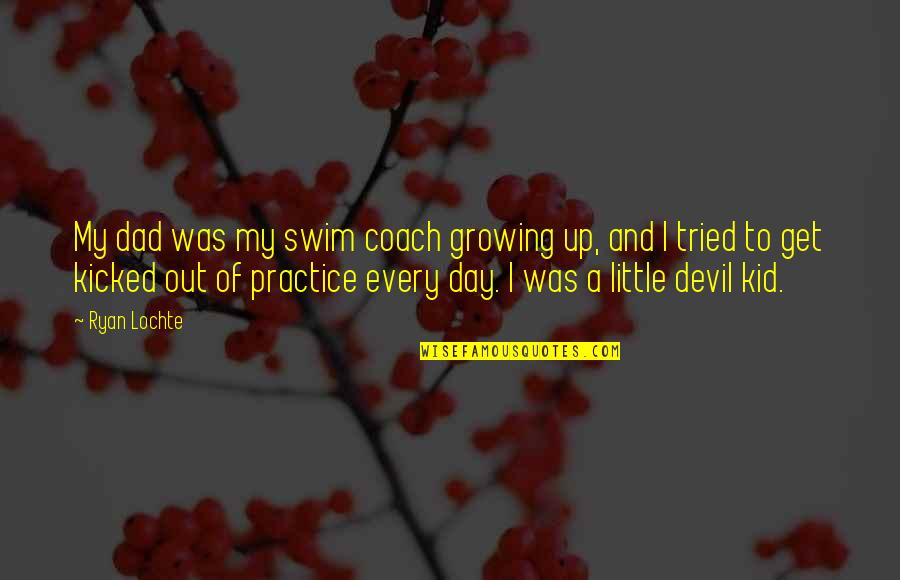 Growing Up Without A Dad Quotes By Ryan Lochte: My dad was my swim coach growing up, Growing Up Without A Dad Quotes By Ryan Lochte: My dad was my swim coach growing up,