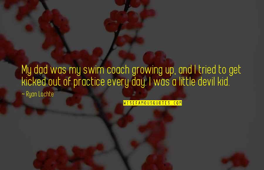 Growing Up Without A Dad Quotes By Ryan Lochte: My dad was my swim coach growing up,