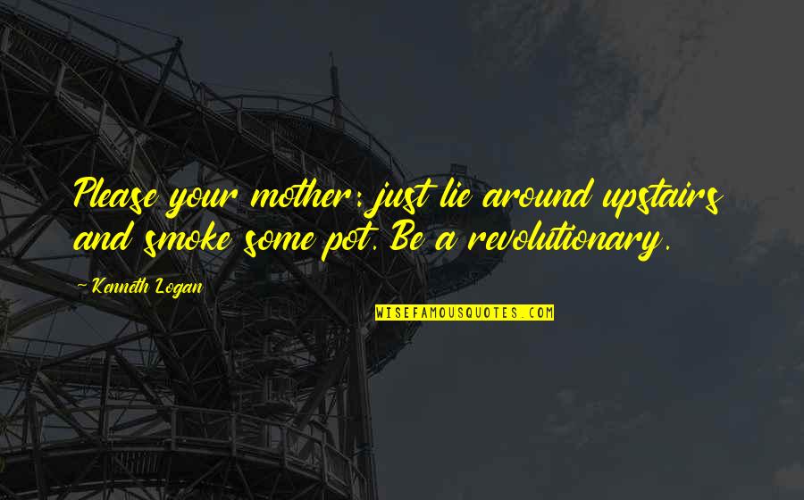 Growing Up Without A Mother Quotes By Kenneth Logan: Please your mother: just lie around upstairs and