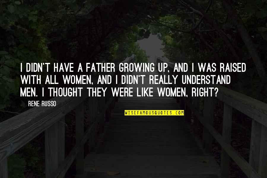 Growing Up Without Your Father Quotes By Rene Russo: I didn't have a father growing up, and