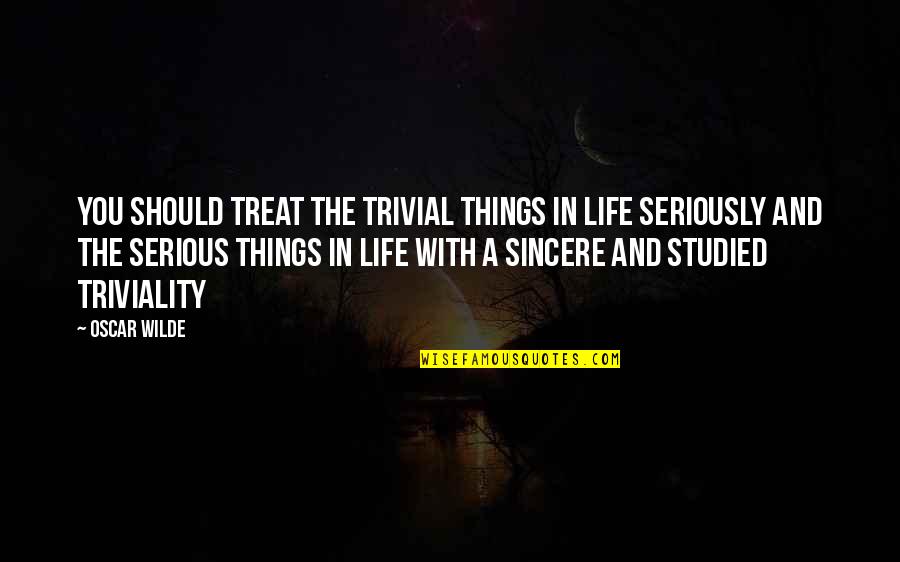 Growing Weary In Well Doing Quotes By Oscar Wilde: You should treat the trivial things in life