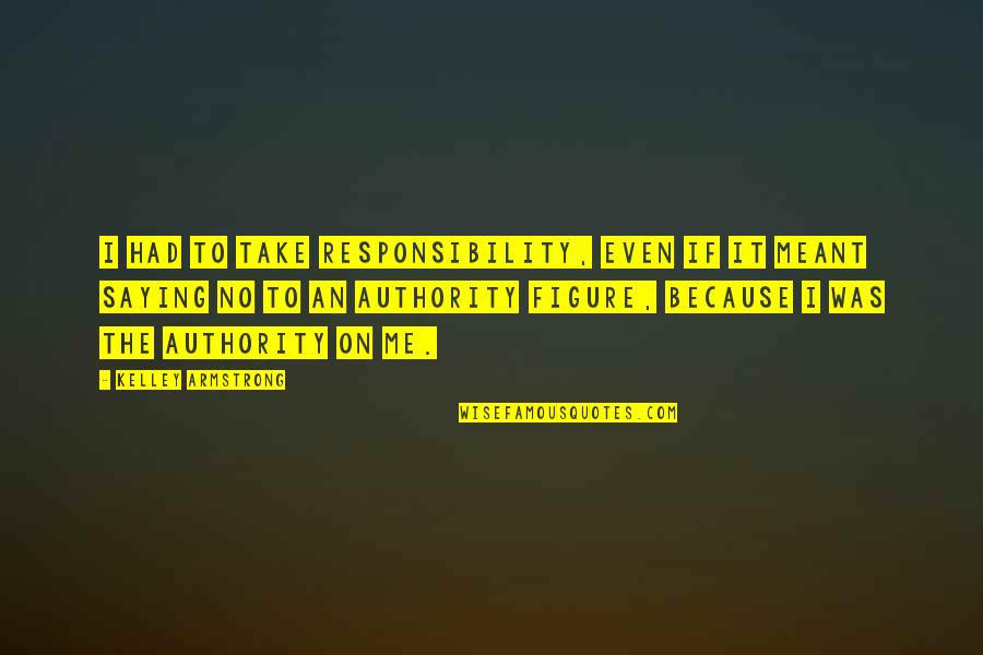 Growingeven Quotes By Kelley Armstrong: I had to take responsibility, even if it Growingeven Quotes By Kelley Armstrong: I had to take responsibility, even if it