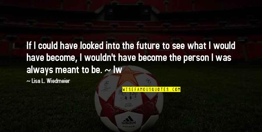 Growingeven Quotes By Lisa L. Wiedmeier: If I could have looked into the future Growingeven Quotes By Lisa L. Wiedmeier: If I could have looked into the future