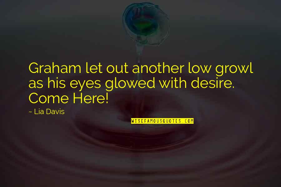 Growl Quotes By Lia Davis: Graham let out another low growl as his