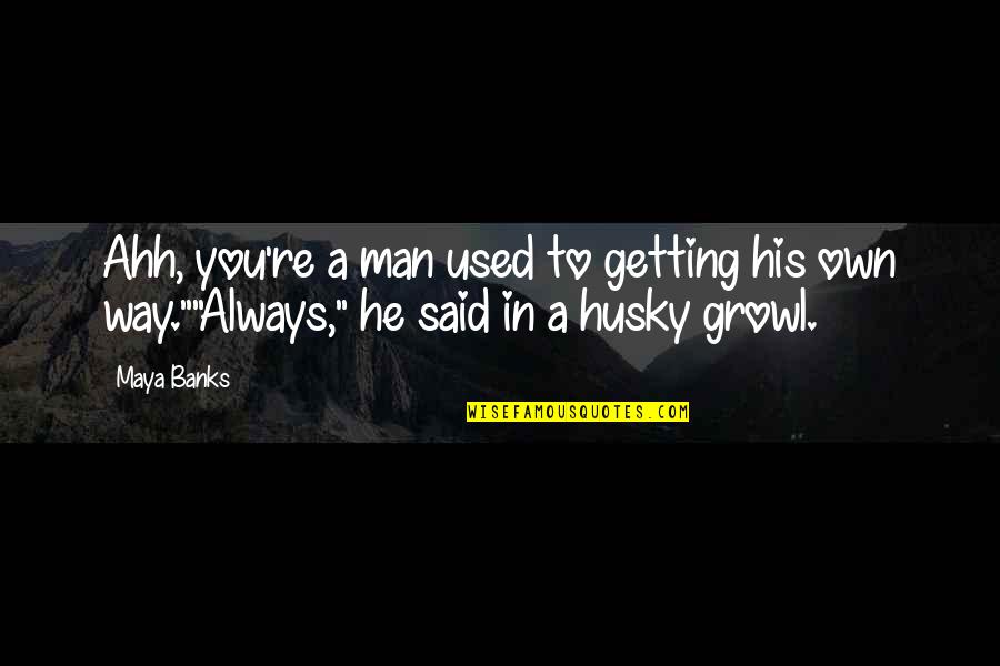 Growl Quotes By Maya Banks: Ahh, you're a man used to getting his